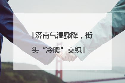 济南气温骤降，街头“冷暖”交织