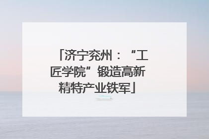 济宁兖州：“工匠学院”锻造高新精特产业铁军