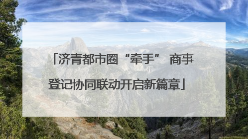 济青都市圈“牵手” 商事登记协同联动开启新篇章
