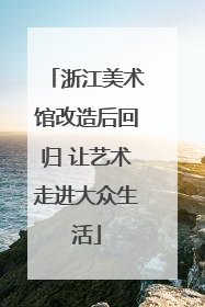 浙江美术馆改造后回归 让艺术走进大众生活