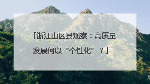 浙江山区县观察：高质量发展何以“个性化”？