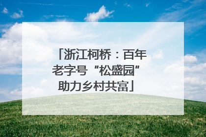 浙江柯桥：百年老字号“松盛园”助力乡村共富