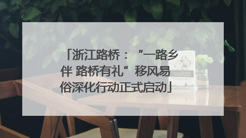 浙江路桥：“一路乡伴 路桥有礼”移风易俗深化行动正式启动