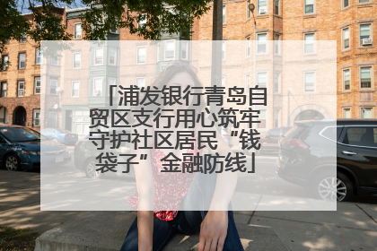 浦发银行青岛自贸区支行用心筑牢守护社区居民“钱袋子”金融防线