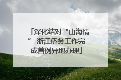 深化结对“山海情” 浙江侨务工作完成首例异地办理