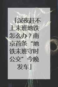 深夜赶不上末班地铁怎么办？南京首条“地铁末班守时公交”今晚发车