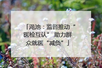 渑池：监督推动“医检互认” 助力群众就医“减负”