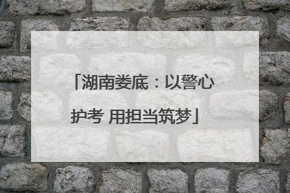 湖南娄底：以警心护考 用担当筑梦