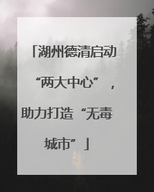 湖州德清启动“两大中心”，助力打造“无毒城市”