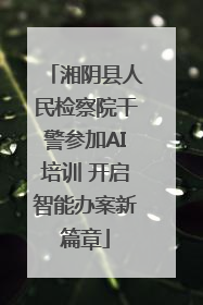 湘阴县人民检察院干警参加AI培训 开启智能办案新篇章