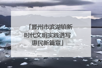 滕州市滨湖镇新时代文明实践谱写惠民新篇章