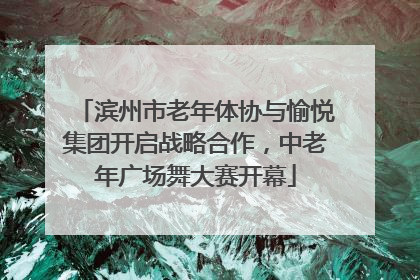 滨州市老年体协与愉悦集团开启战略合作，中老年广场舞大赛开幕