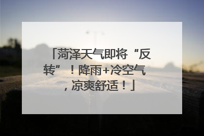 菏泽天气即将“反转”！降雨+冷空气，凉爽舒适！