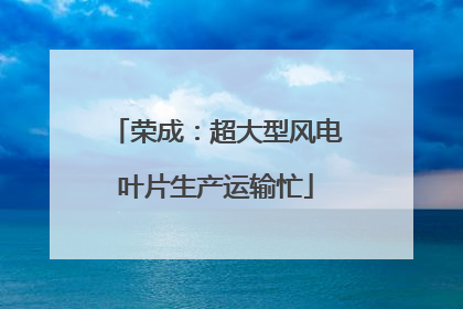 荣成：超大型风电叶片生产运输忙