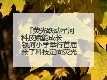 荧光跃动星河 科技赋能成长——银河小学举行首届亲子科技定向荧光夜跑嘉年华