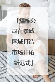 耀栋公司在孝感区域打造市场开拓新范式