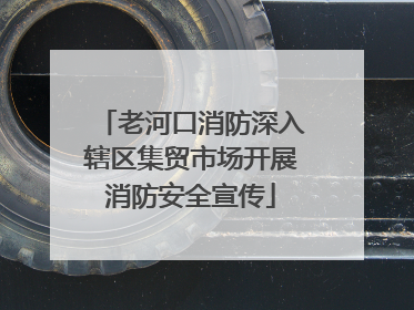 老河口消防深入辖区集贸市场开展消防安全宣传