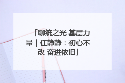 聊统之光 基层力量｜任静静：初心不改 奋进依旧