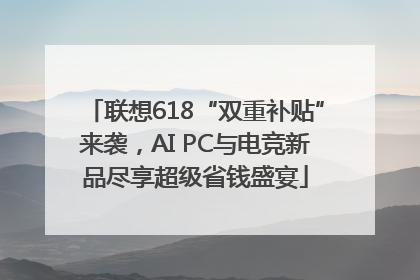 联想618“双重补贴”来袭，AI PC与电竞新品尽享超级省钱盛宴