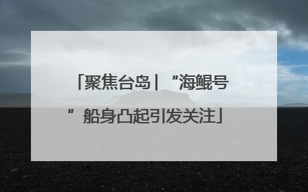 聚焦台岛│“海鲲号”船身凸起引发关注