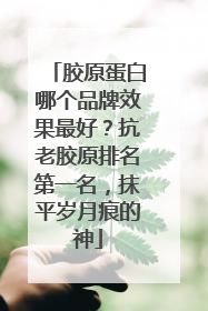 胶原蛋白哪个品牌效果最好？抗老胶原排名第一名，抹平岁月痕的神