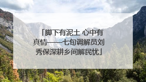 脚下有泥土 心中有真情——七旬调解员刘秀保深耕乡间解民忧