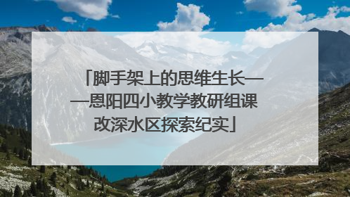 脚手架上的思维生长——恩阳四小教学教研组课改深水区探索纪实