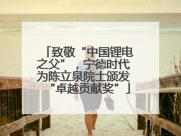 致敬“中国锂电之父”，宁德时代为陈立泉院士颁发“卓越贡献奖”