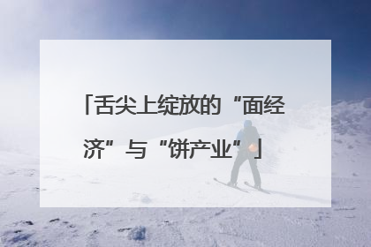 舌尖上绽放的“面经济”与“饼产业”