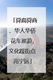 舜裔舜商、华人华侨花车巡游、文化踩街点亮宁远