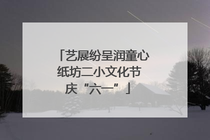 艺展纷呈润童心 纸坊二小文化节庆“六一”
