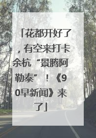 花都开好了，有空来打卡余杭“景腾阿勒泰”！《90早新闻》来了