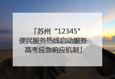 苏州“12345”便民服务热线启动服务高考应急响应机制