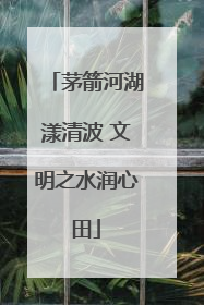 茅箭河湖漾清波 文明之水润心田