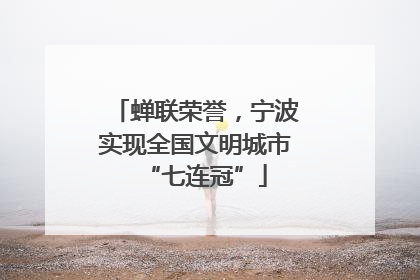 蝉联荣誉，宁波实现全国文明城市“七连冠”