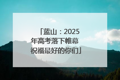 蓝山：2025年高考落下帷幕 祝福最好的你们