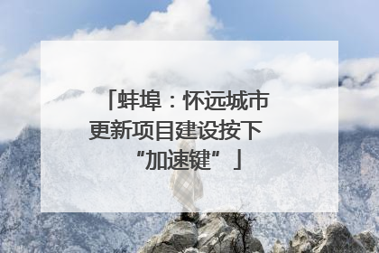 蚌埠：怀远城市更新项目建设按下“加速键”