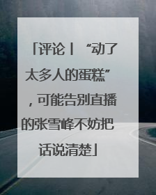 评论丨“动了太多人的蛋糕”，可能告别直播的张雪峰不妨把话说清楚