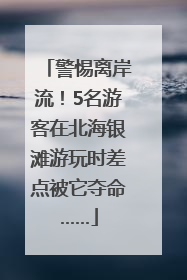 警惕离岸流！5名游客在北海银滩游玩时差点被它夺命……