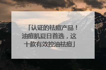 认证的祛痘产品！油痘肌夏日首选，这十款有效控油祛痘