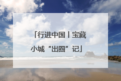 行进中国丨宝藏小城“出圈”记