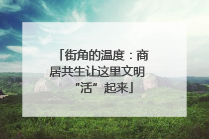 街角的温度：商居共生让这里文明“活”起来