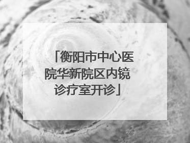 衡阳市中心医院华新院区内镜诊疗室开诊