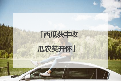西瓜获丰收 瓜农笑开怀
