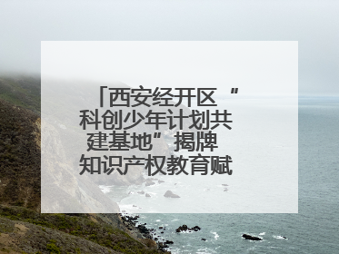 西安经开区“科创少年计划共建基地”揭牌 知识产权教育赋能青少年创新