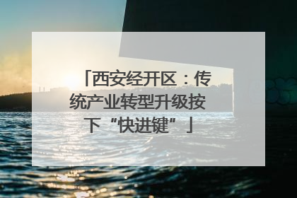 西安经开区：传统产业转型升级按下“快进键”