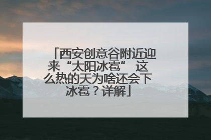西安创意谷附近迎来“太阳冰雹” 这么热的天为啥还会下冰雹？详解