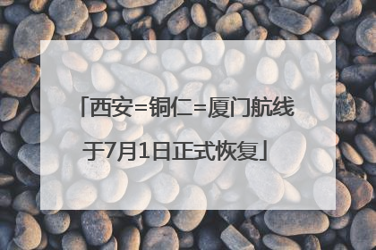 西安=铜仁=厦门航线于7月1日正式恢复