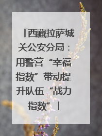 西藏拉萨城关公安分局：用警营“幸福指数”带动提升队伍“战力指数”