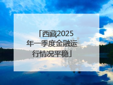 西藏2025年一季度金融运行情况平稳